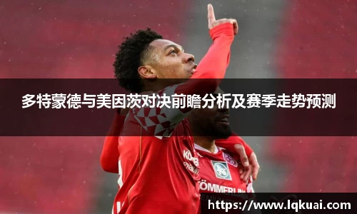 多特蒙德与美因茨对决前瞻分析及赛季走势预测
