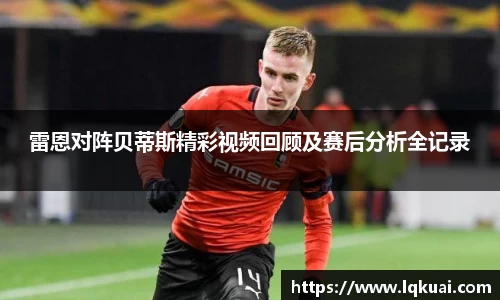 雷恩对阵贝蒂斯精彩视频回顾及赛后分析全记录